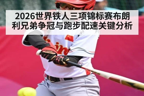 2026世界铁人三项锦标赛布朗利兄弟争冠与跑步配速关键分析